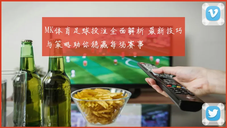 MK体育足球投注全面解析 最新技巧与策略助你稳赢每场赛事