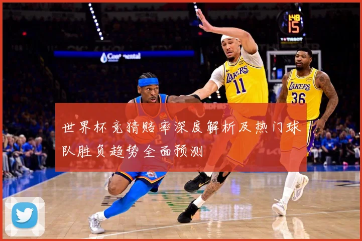 世界杯竞猜赔率深度解析及热门球队胜负趋势全面预测