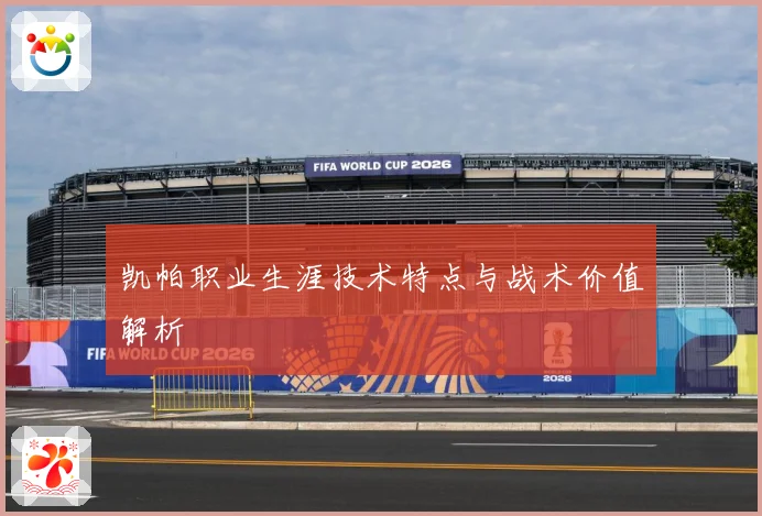 凯帕职业生涯技术特点与战术价值解析