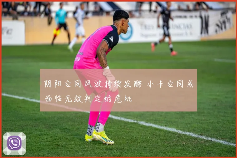 阴阳合同风波持续发酵 小卡合同或面临无效判定的危机
