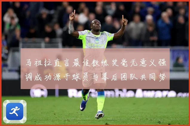 马祖拉直言最佳教练奖毫无意义强调成功源于球员与幕后团队共同努成长观察