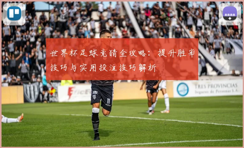 世界杯足球竞猜全攻略：提升胜率技巧与实用投注技巧解析