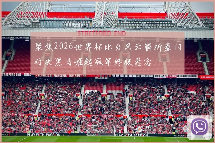 聚焦2026世界杯比分风云解析豪门对决黑马崛起冠军终极悬念
