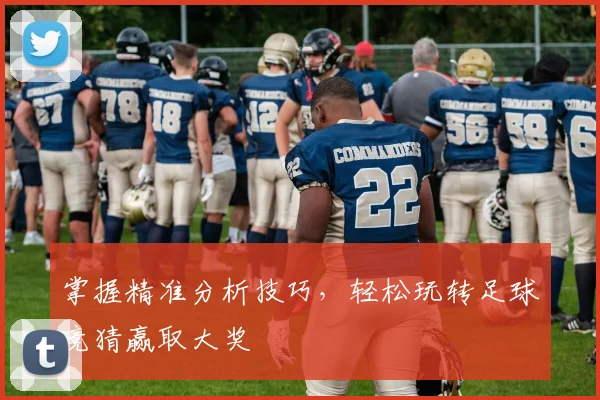 掌握精准分析技巧，轻松玩转足球竞猜赢取大奖
