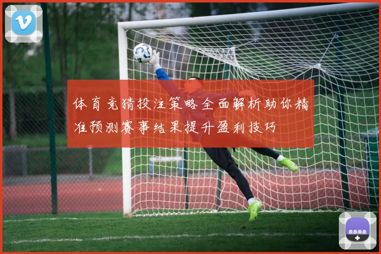 体育竞猜投注策略全面解析助你精准预测赛事结果提升盈利技巧