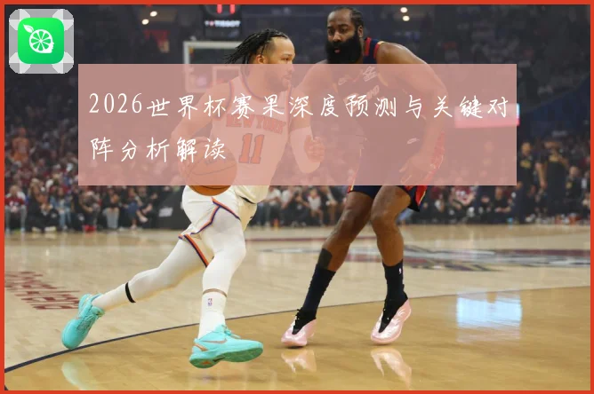 2026世界杯赛果深度预测与关键对阵分析解读