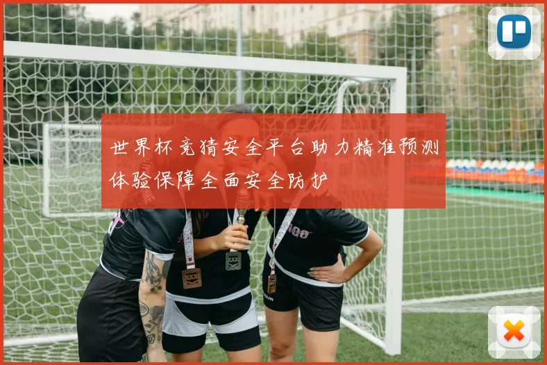 世界杯竞猜安全平台助力精准预测体验保障全面安全防护