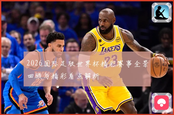 2026国际足联世界杯精彩赛事全景回顾与精彩看点解析