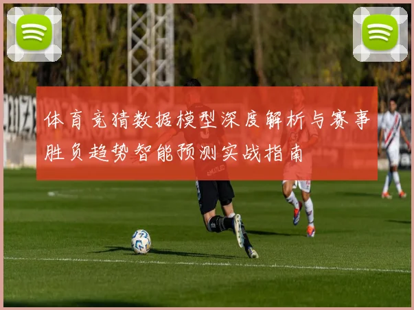 体育竞猜数据模型深度解析与赛事胜负趋势智能预测实战指南