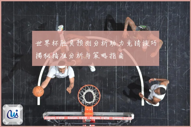 世界杯胜负预测分析助力竞猜技巧揭秘精准分析与策略指南
