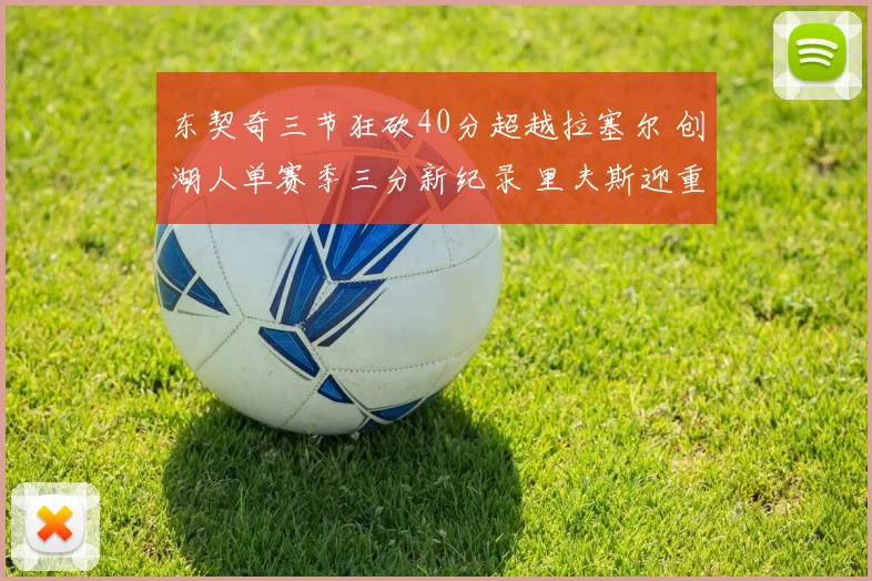 东契奇三节狂砍40分超越拉塞尔 创湖人单赛季三分新纪录 里夫斯迎重要里程碑