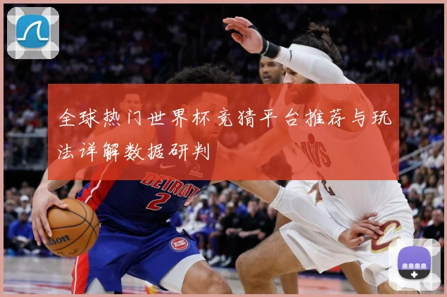 全球热门世界杯竞猜平台推荐与玩法详解数据研判