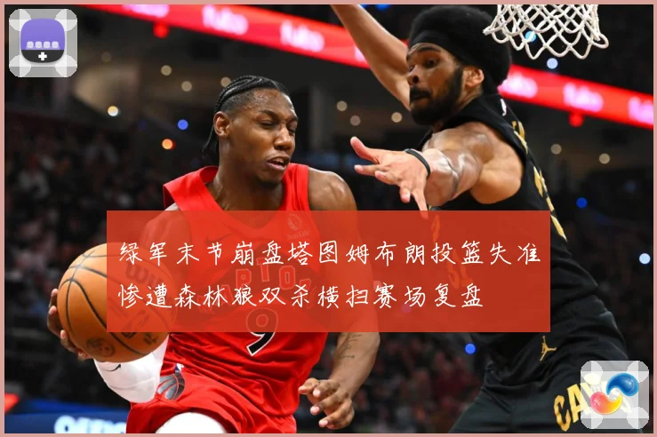 绿军末节崩盘塔图姆布朗投篮失准惨遭森林狼双杀横扫赛场复盘