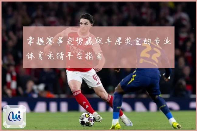 掌握赛事走势赢取丰厚奖金的专业体育竞猜平台指南
