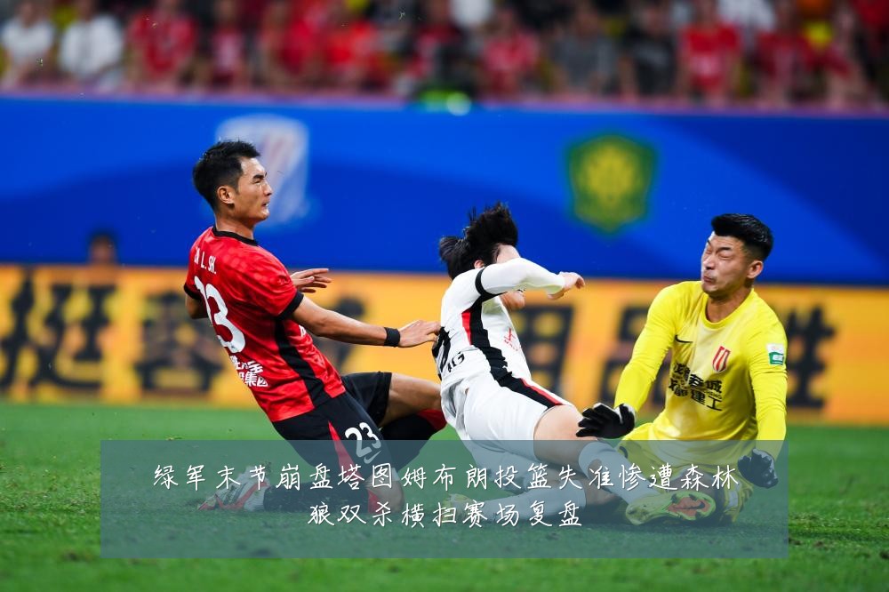 绿军末节崩盘塔图姆布朗投篮失准惨遭森林狼双杀横扫赛场复盘