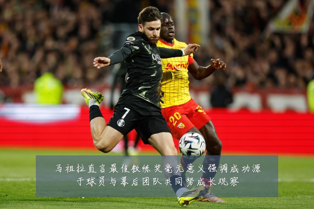 马祖拉直言最佳教练奖毫无意义强调成功源于球员与幕后团队共同努成长观察