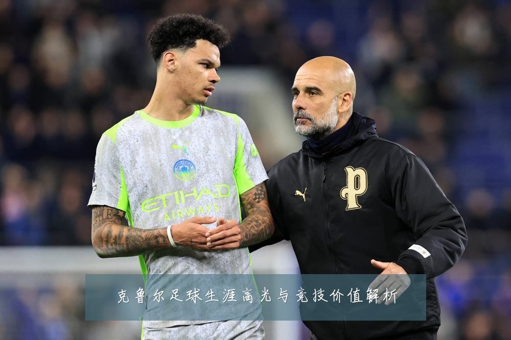 克鲁尔足球生涯高光与竞技价值解析