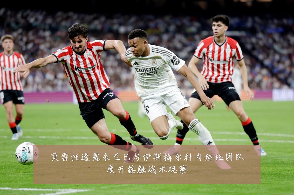 莫雷托透露米兰已与伊斯梅尔科内经纪团队展开接触战术观察