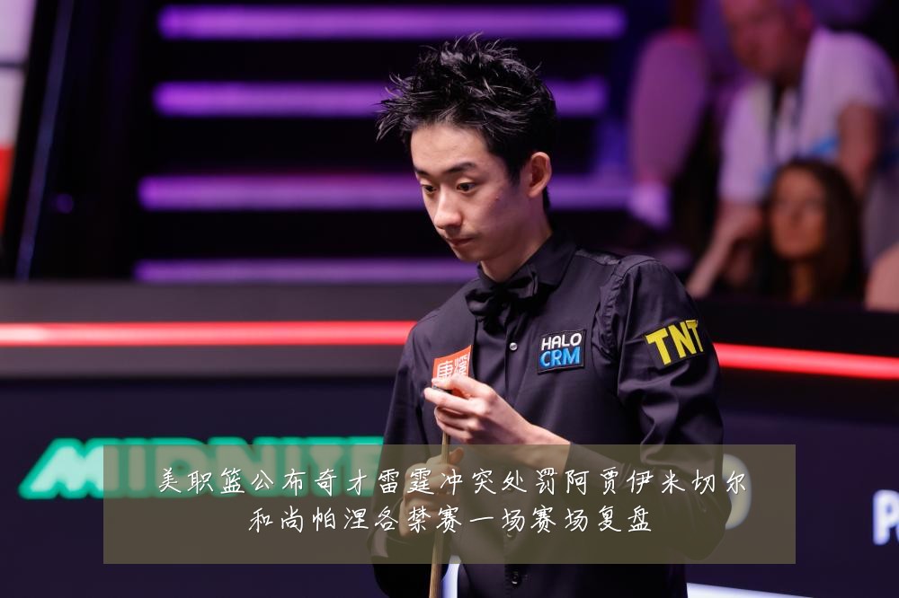 美职篮公布奇才雷霆冲突处罚阿贾伊米切尔和尚帕涅各禁赛一场赛场复盘