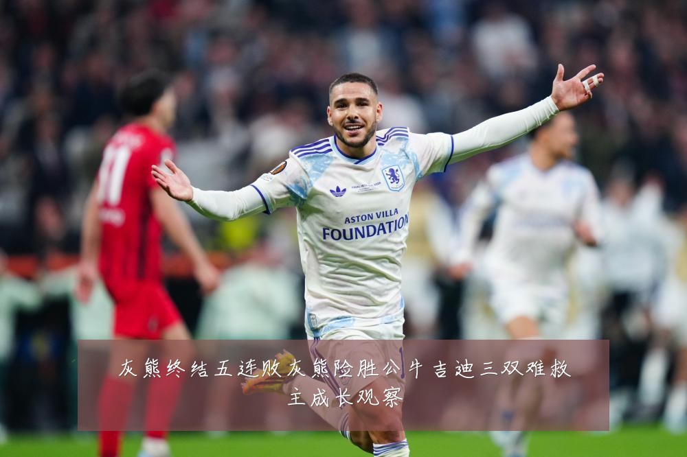灰熊终结五连败灰熊险胜公牛吉迪三双难救主成长观察
