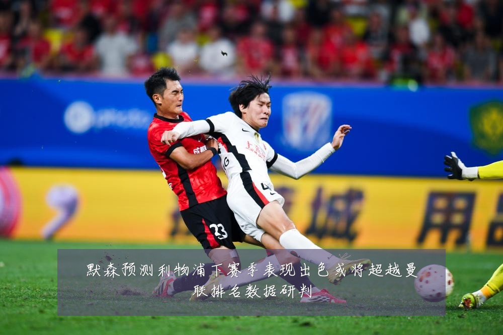 默森预测利物浦下赛季表现出色或将超越曼联排名数据研判