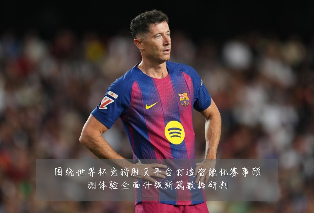 围绕世界杯竞猜胜负平台打造智能化赛事预测体验全面升级新篇数据研判